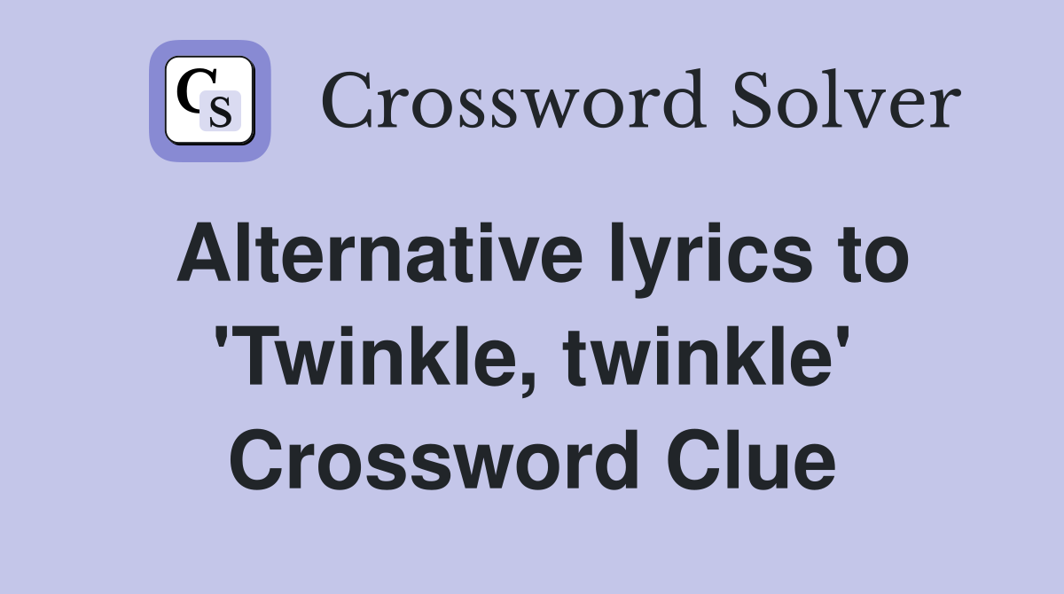 Alternative lyrics to Twinkle twinkle Crossword Clue Answers